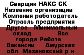 Сварщик НАКС СК › Название организации ­ Компания-работодатель › Отрасль предприятия ­ Другое › Минимальный оклад ­ 60 000 - Все города Работа » Вакансии   . Амурская обл.,Мазановский р-н